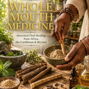 WHOLE MOUTH MEDICINE: Ancestral Oral Healing from Africa, the Caribbean & Beyond